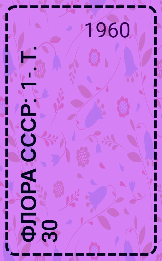 Флора СССР : 1-. [Т.] 30