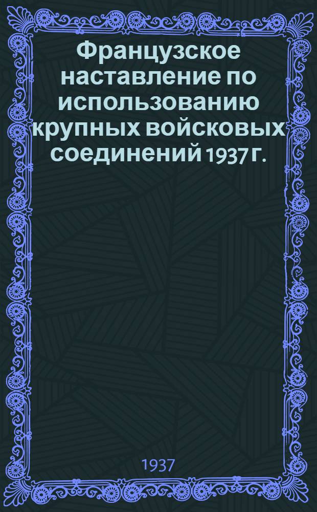 Французское наставление по использованию крупных войсковых соединений 1937 г. : Пер. с франц
