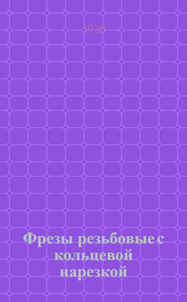 Фрезы резьбовые с кольцевой нарезкой : (Руководящие материалы по конструированию)