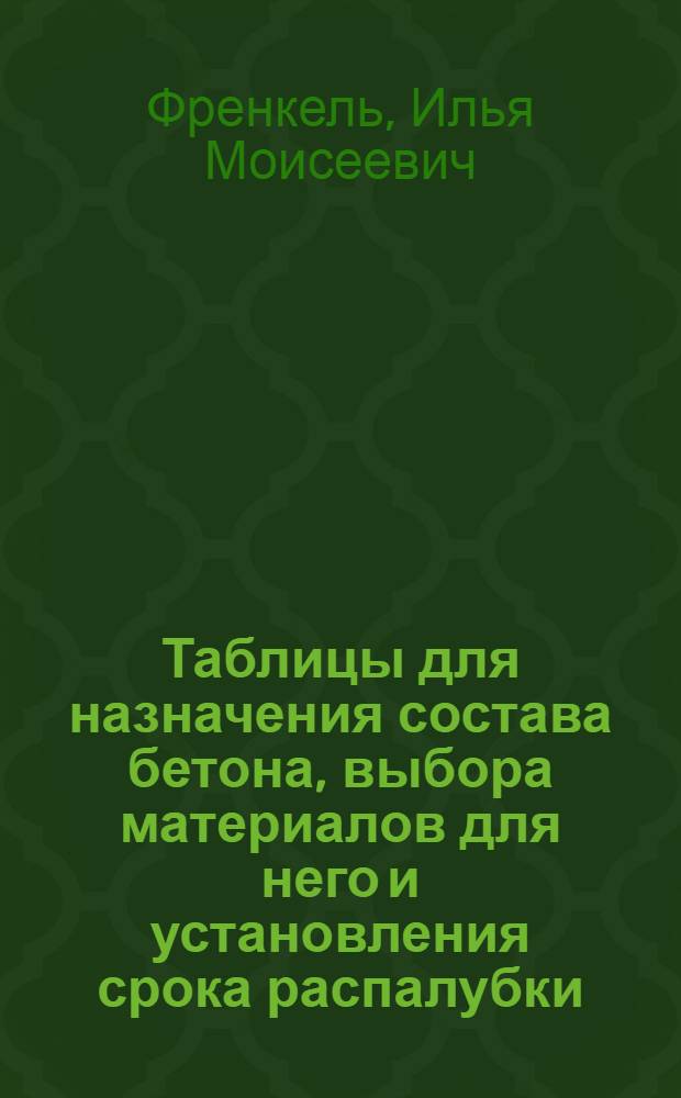 Таблицы для назначения состава бетона, выбора материалов для него и установления срока распалубки