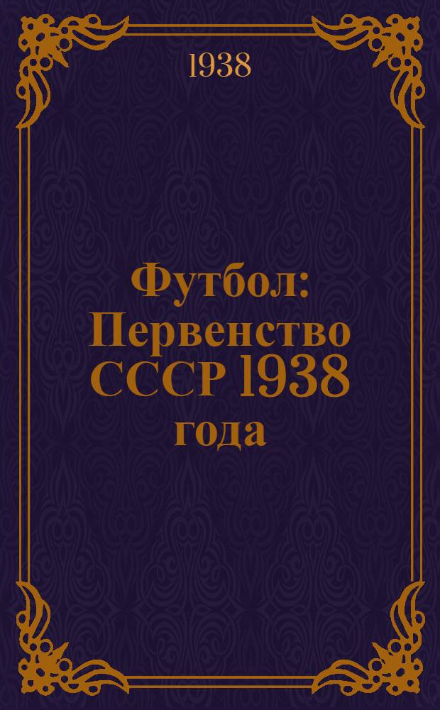 Футбол : Первенство СССР 1938 года (май-октябрь) : Календарь-справочник