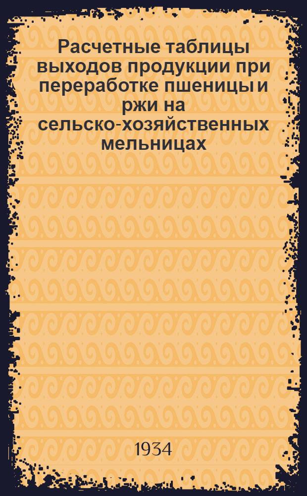 Расчетные таблицы выходов продукции при переработке пшеницы и ржи на сельско-хозяйственных мельницах