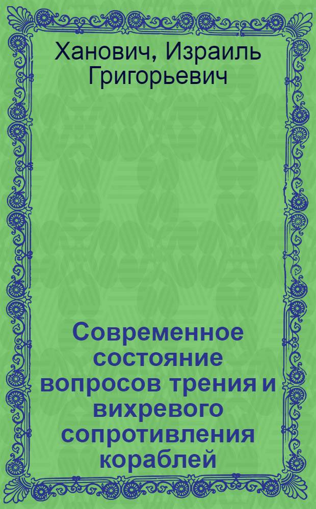 Современное состояние вопросов трения и вихревого сопротивления кораблей : К докладу на III пленуме Секции 23-25 мая 1937 г