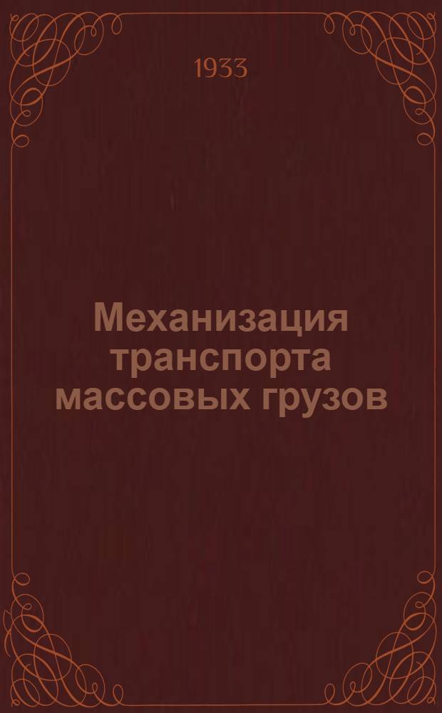 Механизация транспорта массовых грузов : Допущено в качестве учеб. пособия для втузов к изд. в 1933 г. Глав. упр. учеб. заведениями НКТП СССР