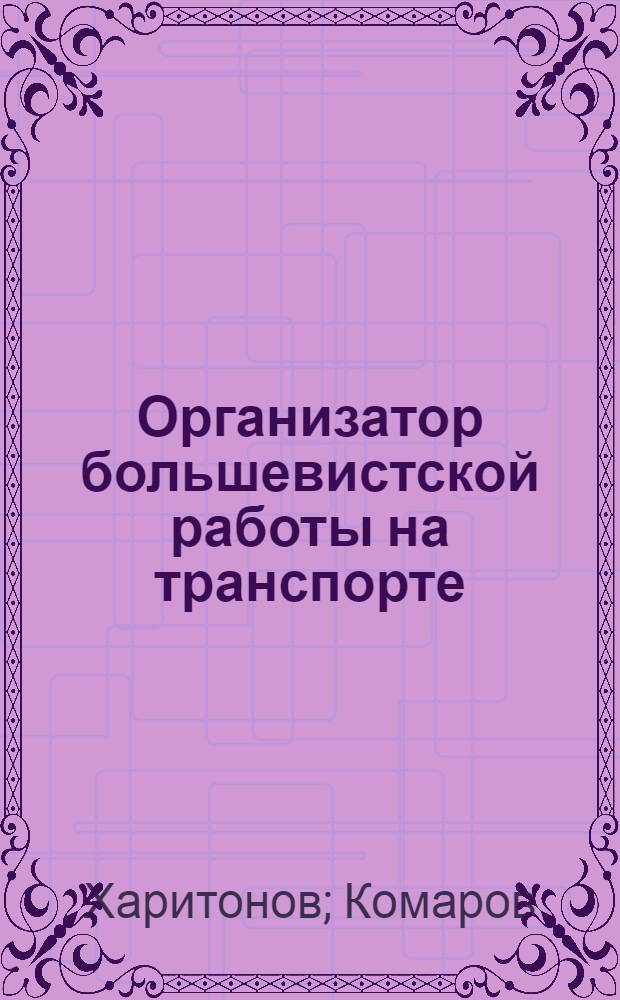 Организатор большевистской работы на транспорте : Опыт работы Политотд. Октябрской ж. д
