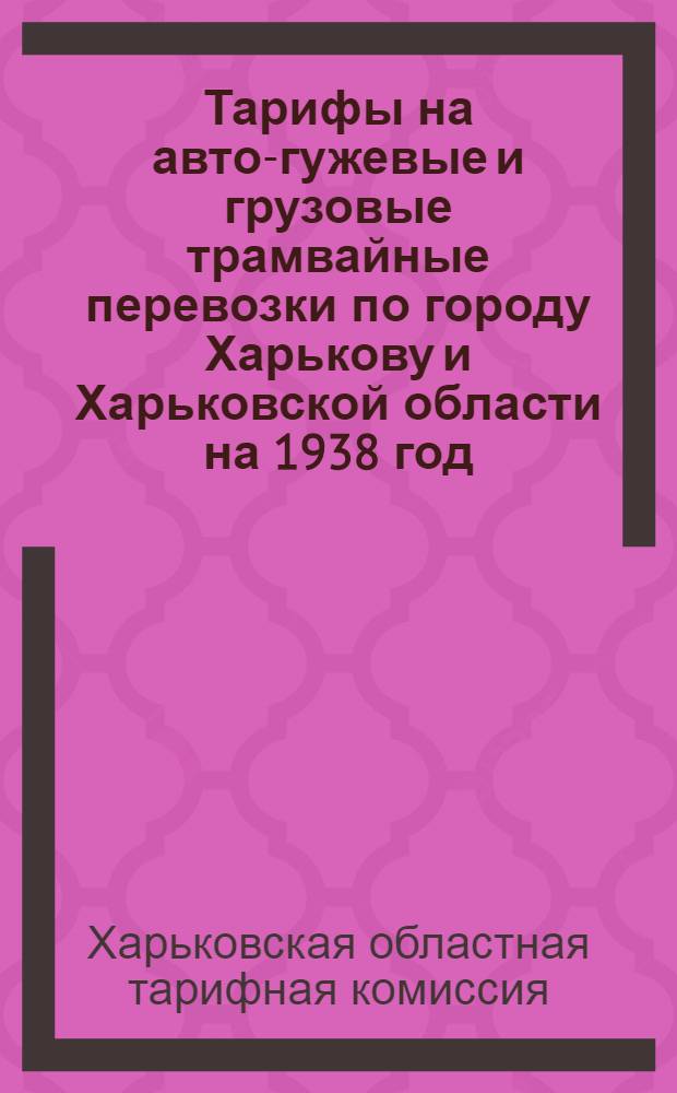 Тарифы на авто-гужевые и грузовые трамвайные перевозки по городу Харькову и Харьковской области на 1938 год