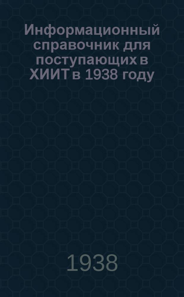 Информационный справочник для поступающих в ХИИТ в 1938 году : (С прил. программы приемных испытаний по укр. яз.)