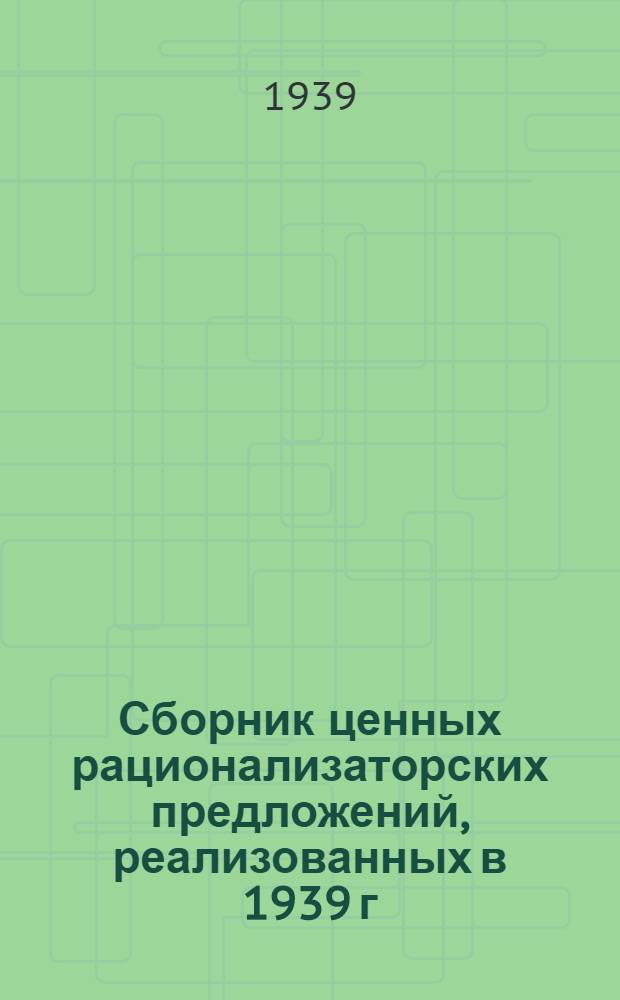 Сборник ценных рационализаторских предложений, реализованных в 1939 г : № 1-. № 1