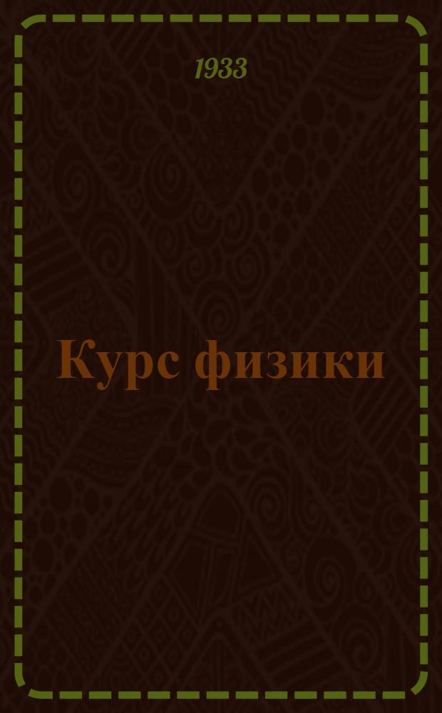 Курс физики : В элементарном изложении ... Допущено в качестве учеб. пособия к переизд. в 1933 г. Ком-том по высш. техн. образ. при ЦИК СССР.Т. 1-. Т. 1. Вып. 1 : Учение о движении и силах. Механика жидкостей и газов