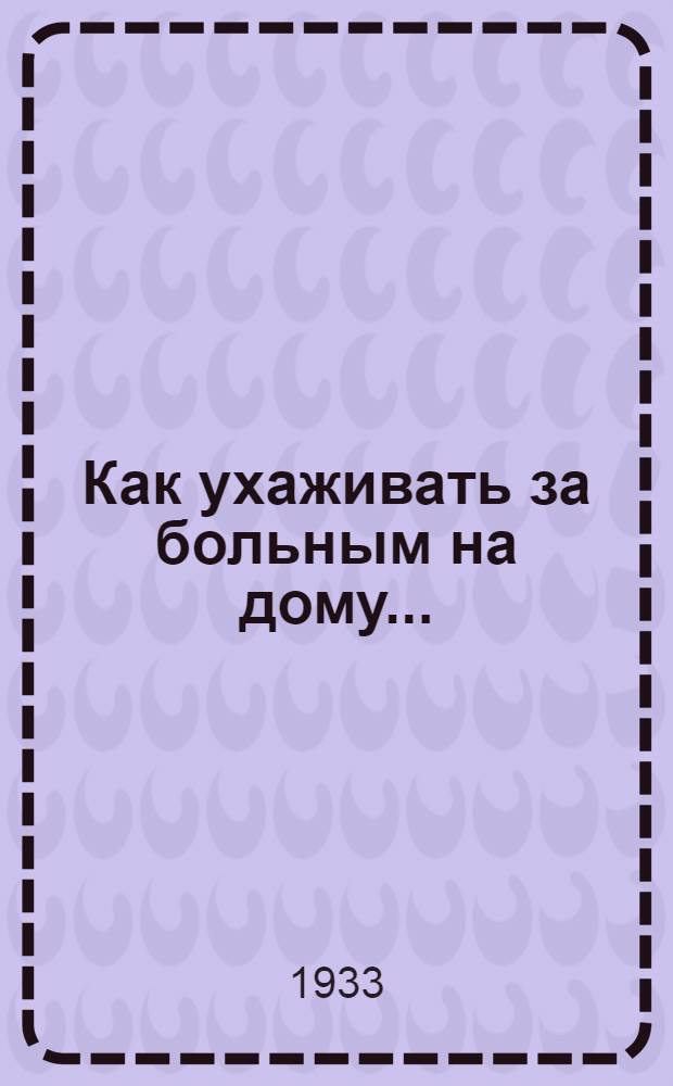 Как ухаживать за больным на дому .. : Объясн. текст к серии диапозитивов. Ч. 1-. Ч. 2