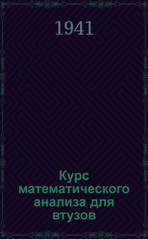 Курс математического анализа для втузов : Допущено ВКВШ при СНК СССР в качестве учеб. пособия для высших учеб. заведений. Ч. 1-. Ч. 2 : Функции нескольких переменных. Диференциальные уравнения. Ряды