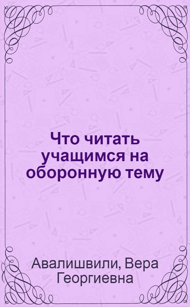 Что читать учащимся на оборонную тему : (Библиографический справочник в помощь учителю русского языка)