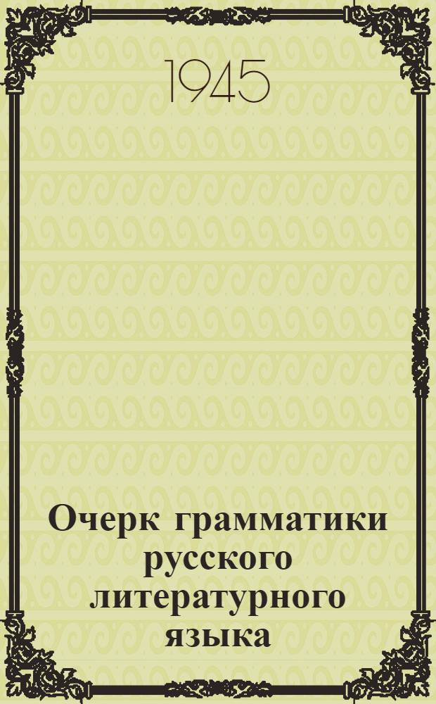 Очерк грамматики русского литературного языка : Утв. НКП РСФСР.Ч. 1-. Ч. 1 : Фонетика и морфология