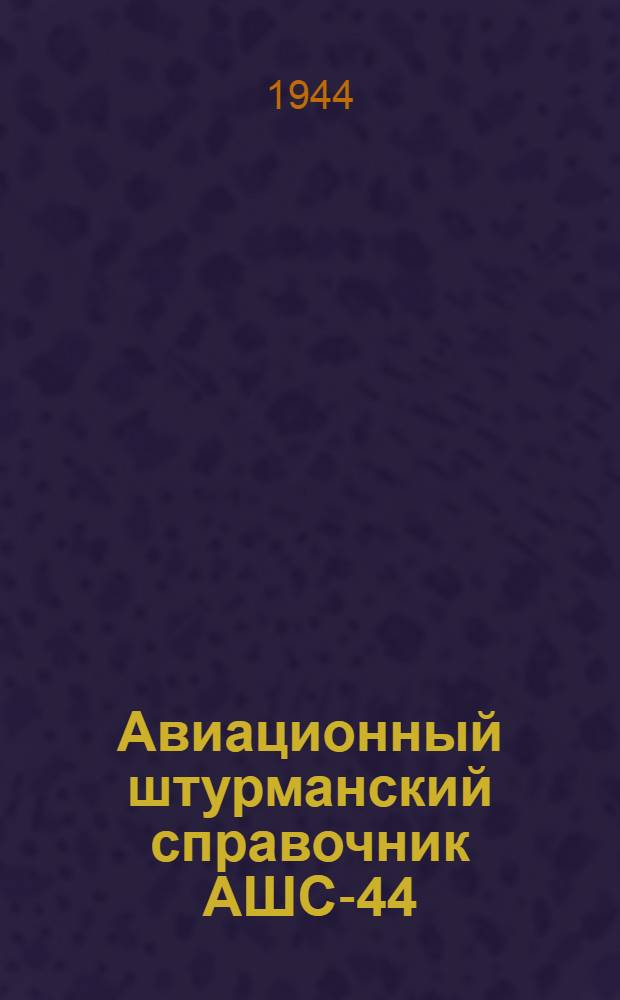 Авиационный штурманский справочник АШС-44 : Ч. 1-