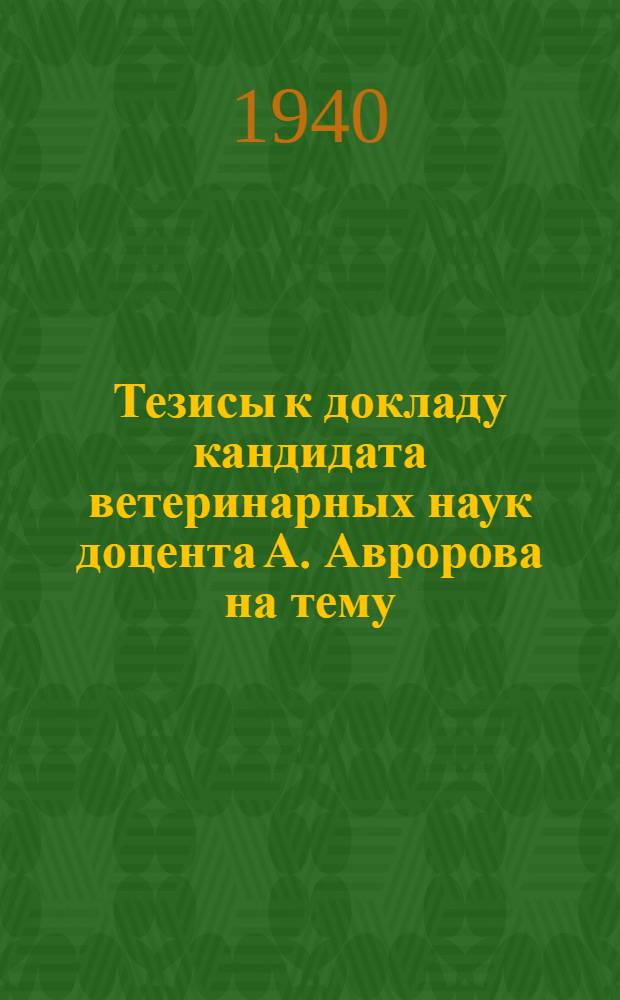 Тезисы к докладу кандидата ветеринарных наук доцента А. Авророва на тему: Итоги пятилетней работы в области изучения патологической анатомии и патогенеза инфекционной желтухи крупного рогатого скота