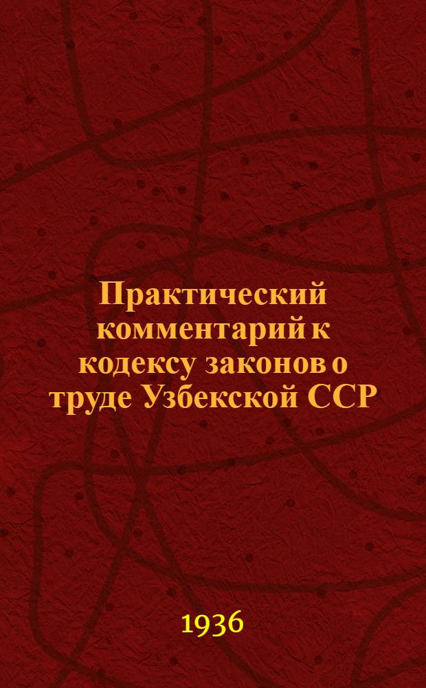 Практический комментарий к кодексу законов о труде Узбекской ССР