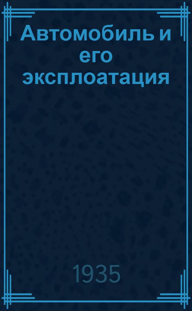 Автомобиль и его эксплоатация : Утв. Цудортрансом в качестве учеб. пособия для школ и курсов подготовки шоферов