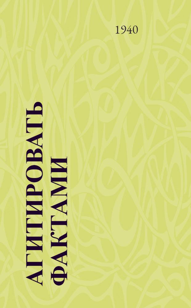 Агитировать фактами : Материалы для агитаторов и пропагандистов