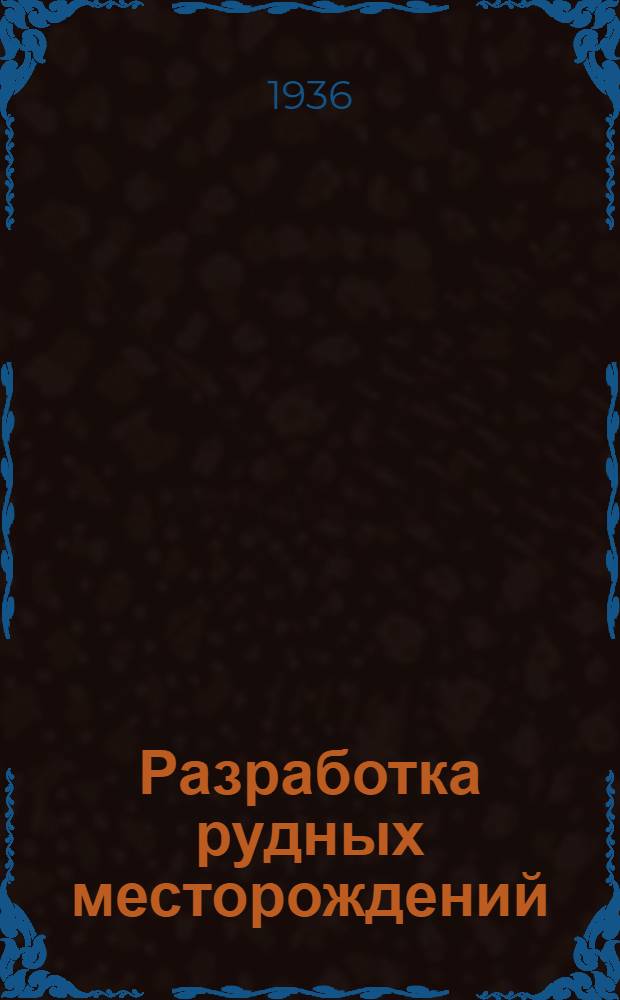 Разработка рудных месторождений : Утв. ГУУЗ НКТП в качестве учеб. пособия для горнорудных техникумов. Ч. 1. Ч. 1-2