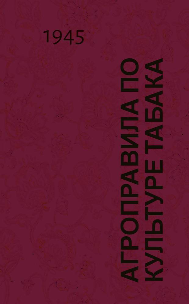 Агроправила по культуре табака : Утв. 25-го янв. 1945 г.