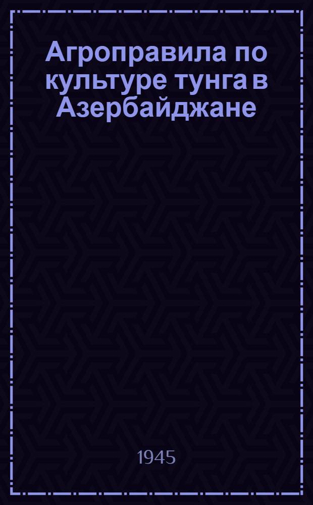 Агроправила по культуре тунга в Азербайджане : Утв. 5/XI-1945 г.