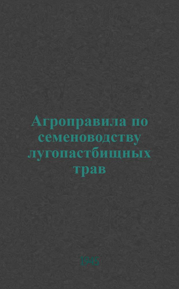 Агроправила по семеноводству лугопастбищных трав : Утв. НКЗем УАССР 21/IV-1945 г.