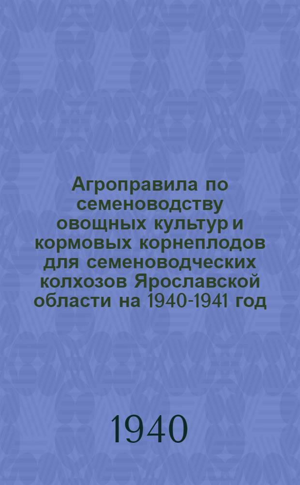 Агроправила по семеноводству овощных культур и кормовых корнеплодов для семеноводческих колхозов Ярославской области на 1940-1941 год