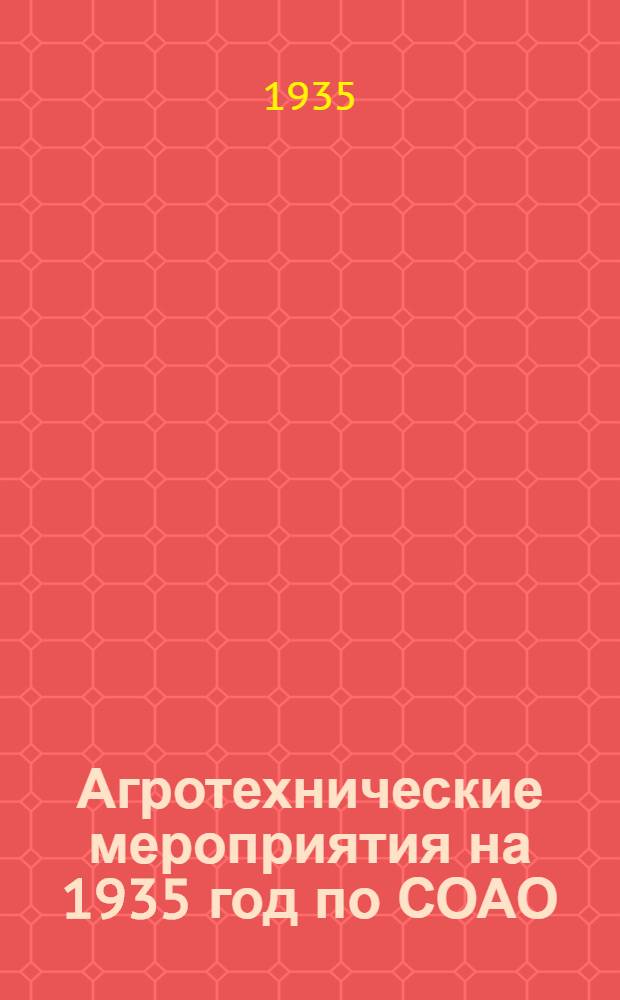 Агротехнические мероприятия на 1935 год по СОАО : (По материалам обл. агропроизв. совещания). Вып. 1-