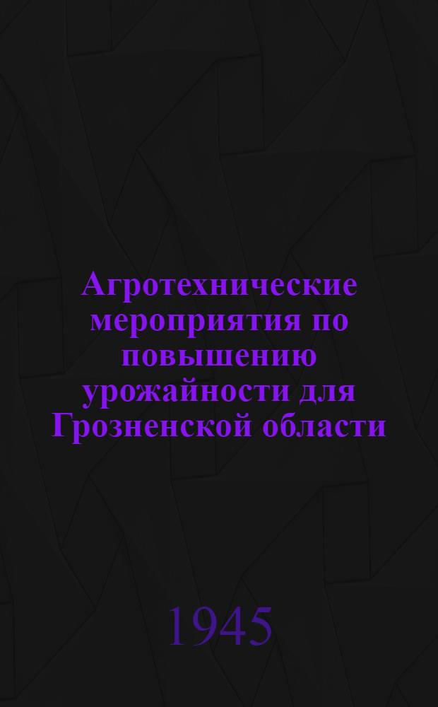 Агротехнические мероприятия по повышению урожайности для Грозненской области : Утв. 4-го апр. 1945 г. Ч. 2 : Овощеводство, садоводство, виноградарство, тутоводство и мероприятия по освоению поливных земель