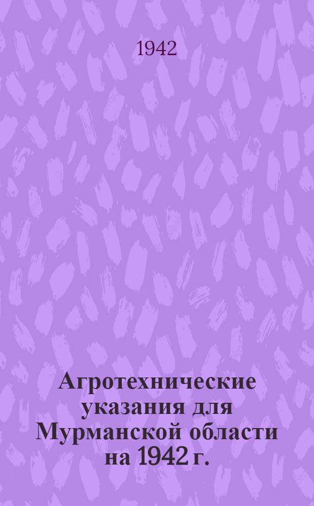 Агротехнические указания для Мурманской области на 1942 г.