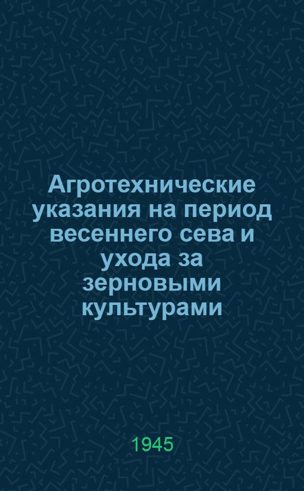 Агротехнические указания на период весеннего сева и ухода за зерновыми культурами : Для колхозов Рост. обл. на 1945 г