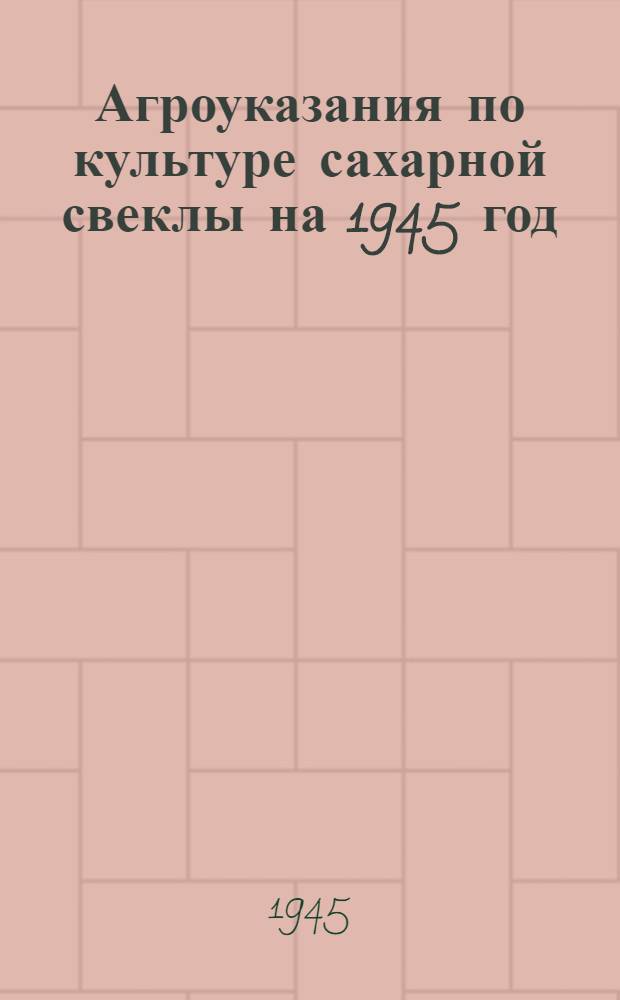 Агроуказания по культуре сахарной свеклы на 1945 год : (Для колхозов Узбекистана)