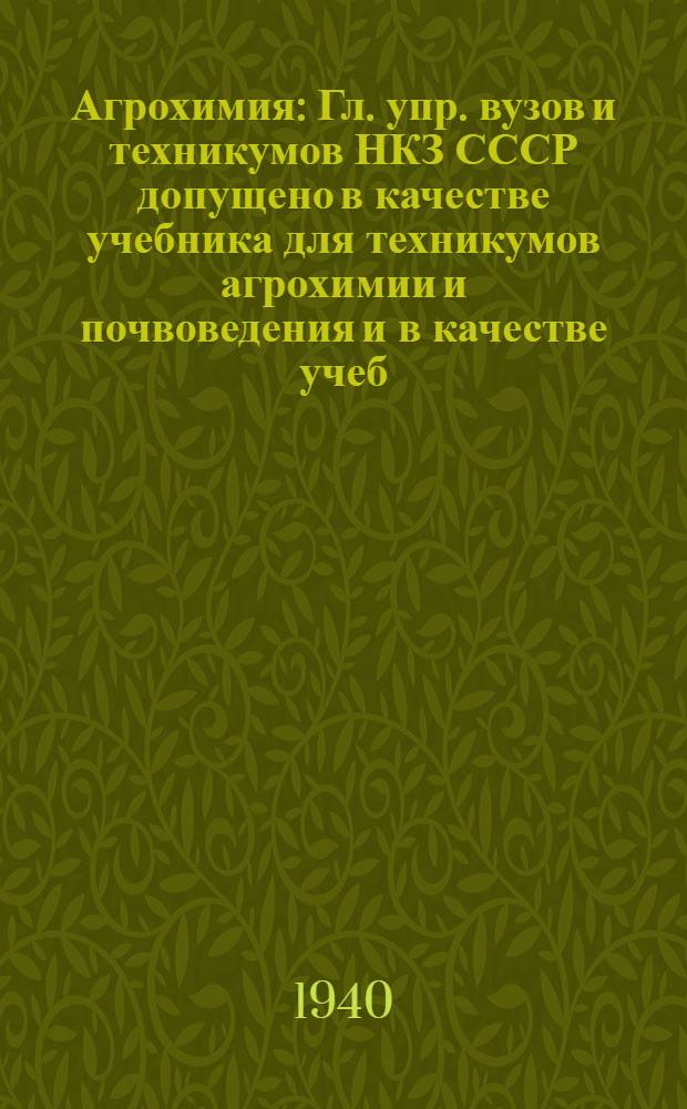 Агрохимия : Гл. упр. вузов и техникумов НКЗ СССР допущено в качестве учебника для техникумов агрохимии и почвоведения и в качестве учеб. пособия для растениевод. техникумов