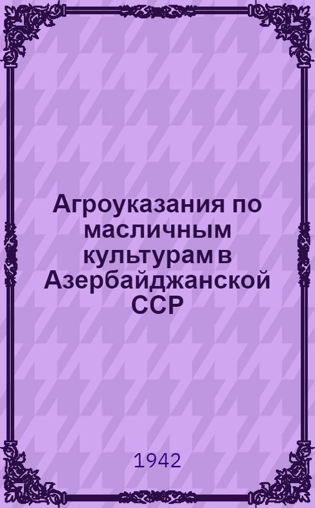Агроуказания по масличным культурам в Азербайджанской ССР : (Арахис, кунжут, подсолнечник и клещевина)