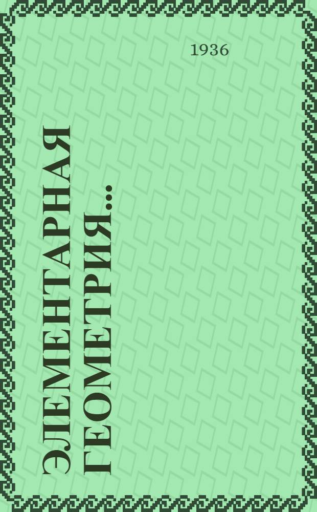 Элементарная геометрия .. : Пособие для высш. пед. учеб. заведений и препод. сред. школы. Ч. 1-. Ч. 1 : Планиметрия