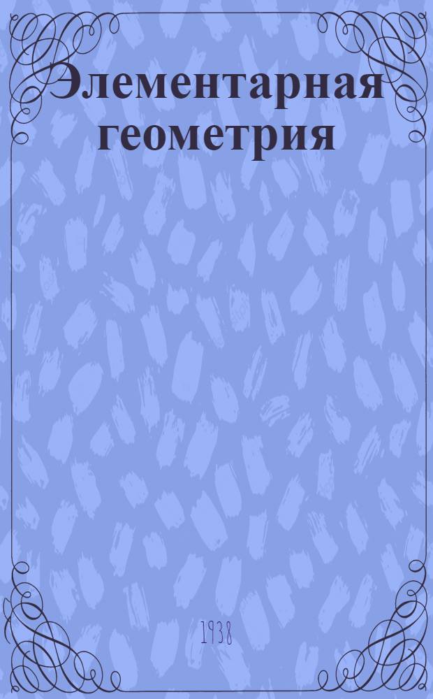 Элементарная геометрия : Пер. с 7 [фр.] изд. Утв. Всесоюз. ком. по делам высшей школы при СНК СССР в качестве учеб. пособия для пед. высших учеб. заведений. Ч. 2 : Стереометрия