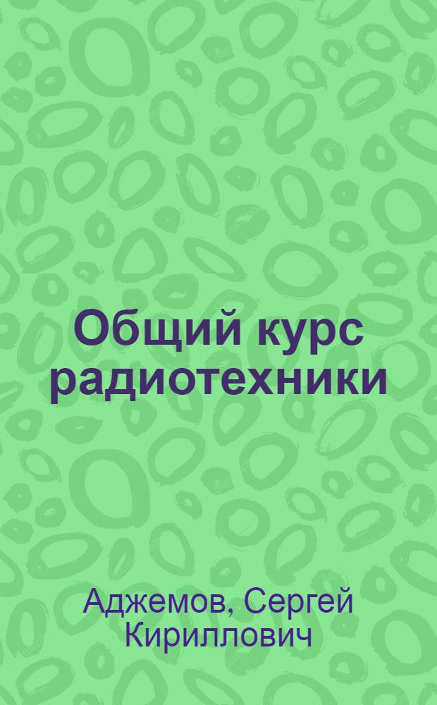 Общий курс радиотехники : Учебник для ФЗУ : Т. I-