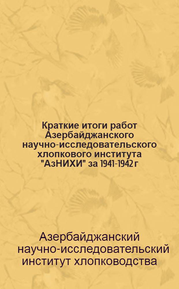 Краткие итоги работ Азербайджанского научно-исследовательского хлопкового института "АзНИХИ" за 1941-1942 г. г. : Сб. статей