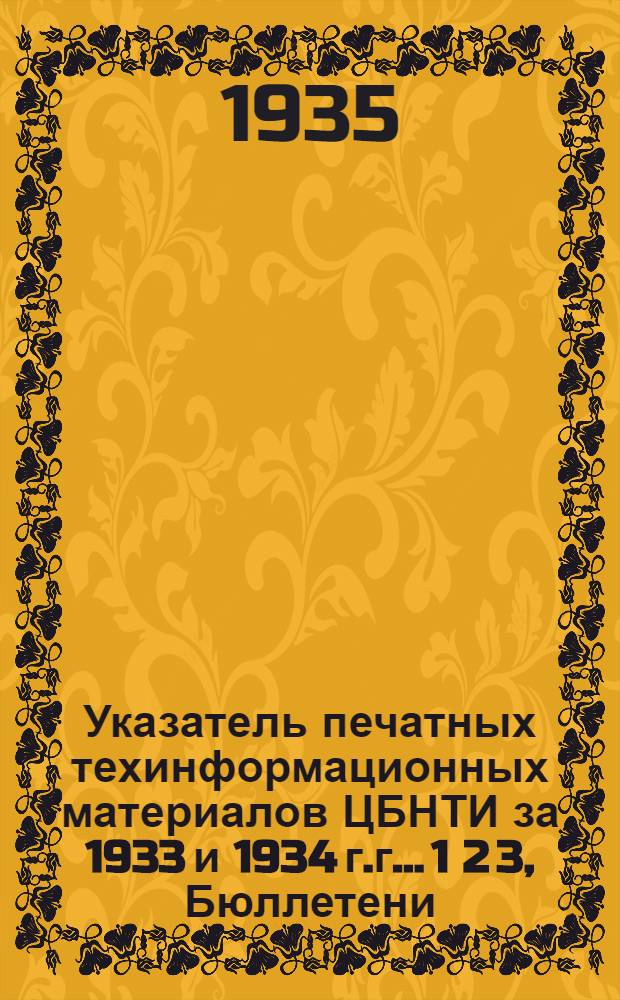 Указатель печатных техинформационных материалов ЦБНТИ за 1933 и 1934 г.г.. 1 2 3, Бюллетени. Картотека СО. Непериодические издания