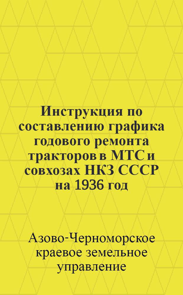 Инструкция по составлению графика годового ремонта тракторов в МТС и совхозах НКЗ СССР на 1936 год.