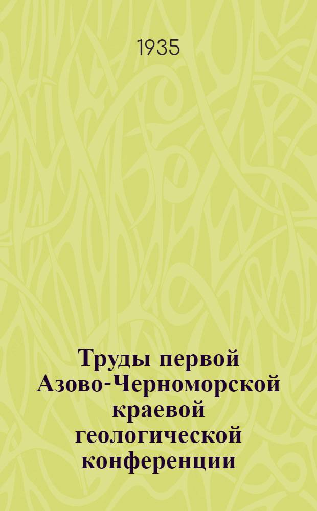 Труды первой Азово-Черноморской краевой геологической конференции (25-29 ноября 1934 года)... Т. 2 : Секция полезных ископаемых (кроме топлива)