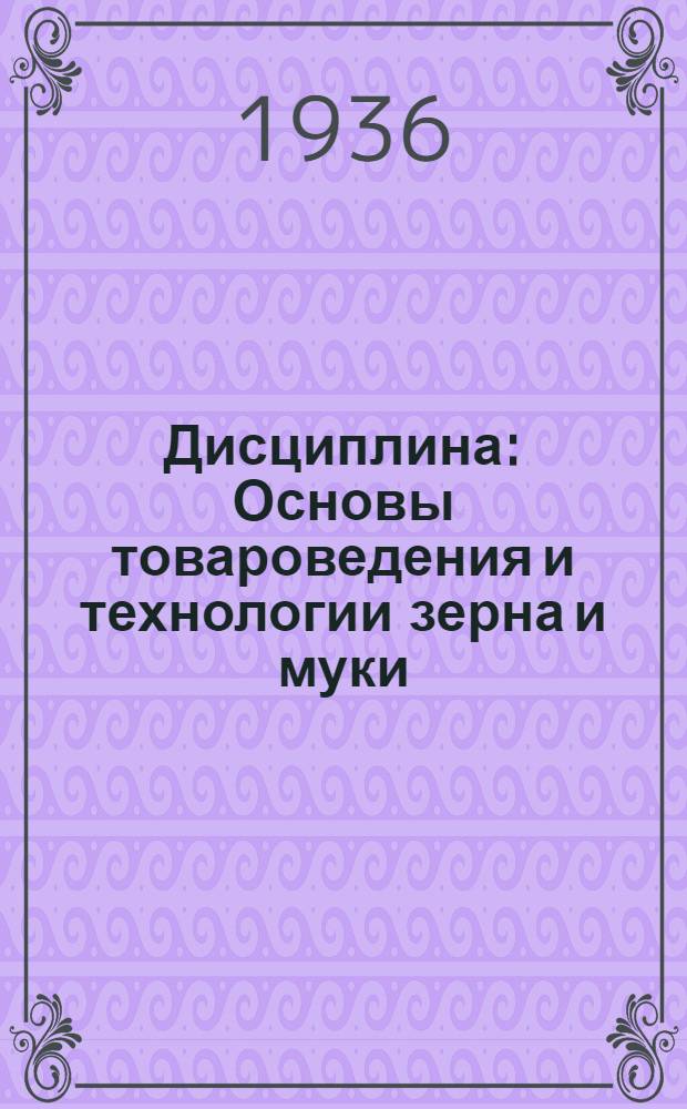 Дисциплина: Основы товароведения и технологии зерна и муки : Ч. 1-. Ч. 1 : Основы товароведения зерна и муки