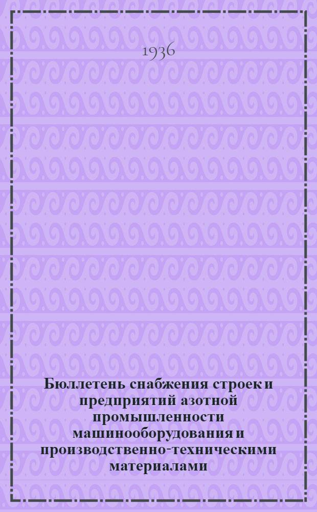 Бюллетень снабжения строек и предприятий азотной промышленности машинооборудования и производственно-техническими материалами