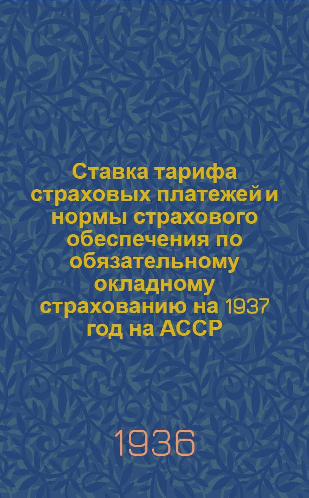 Ставка тарифа страховых платежей и нормы страхового обеспечения по обязательному окладному страхованию на 1937 год на АССР