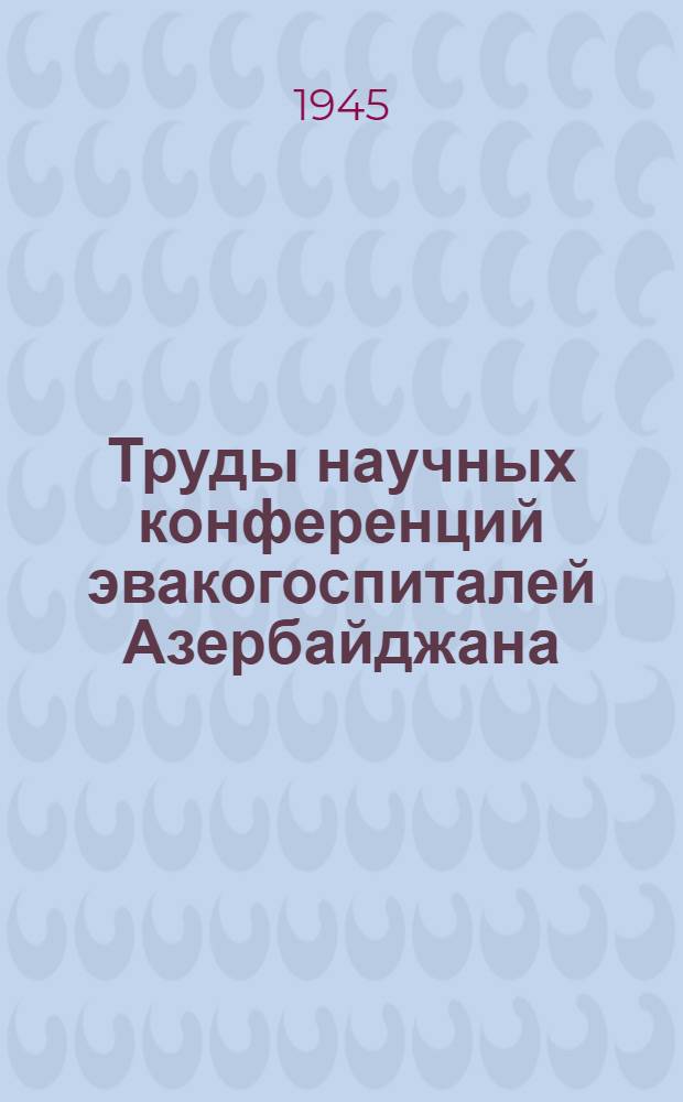 Труды научных конференций эвакогоспиталей Азербайджана : № 1-