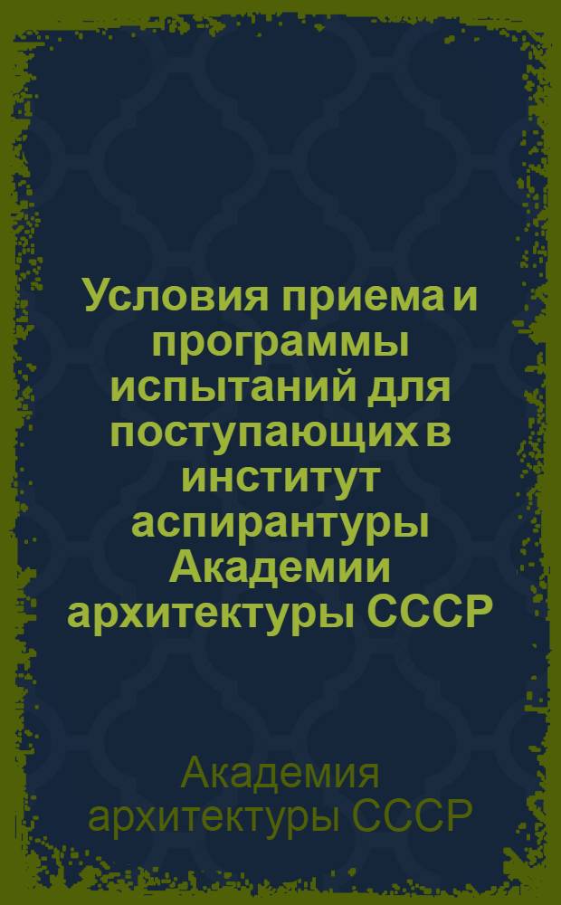 Условия приема и программы испытаний для поступающих в институт аспирантуры Академии архитектуры СССР, 1941 г.