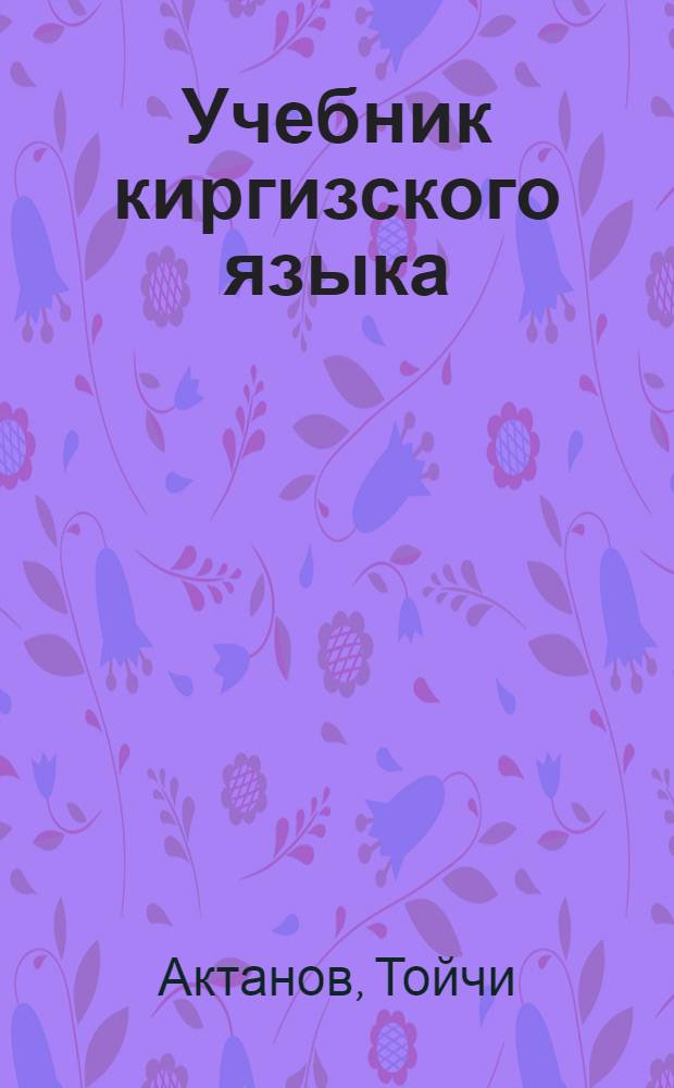 Учебник киргизского языка : Для неполной сред. и сред. рус. школы : Утв. НКП Кирг. ССР.Ч. 1-