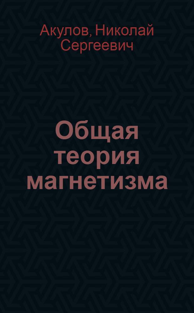 Общая теория магнетизма : Конспект курса лекций проф. Акулова Н.С