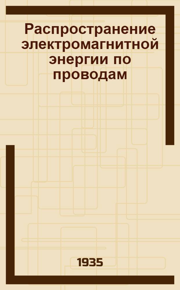 Распространение электромагнитной энергии по проводам : [Гл. 1-2]. [Гл. 1-2]
