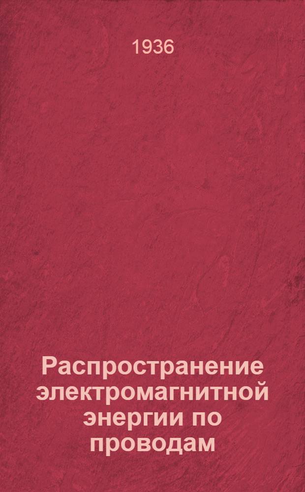 Распространение электромагнитной энергии по проводам : Гл. 5 и 6. Гл. 5 и 6